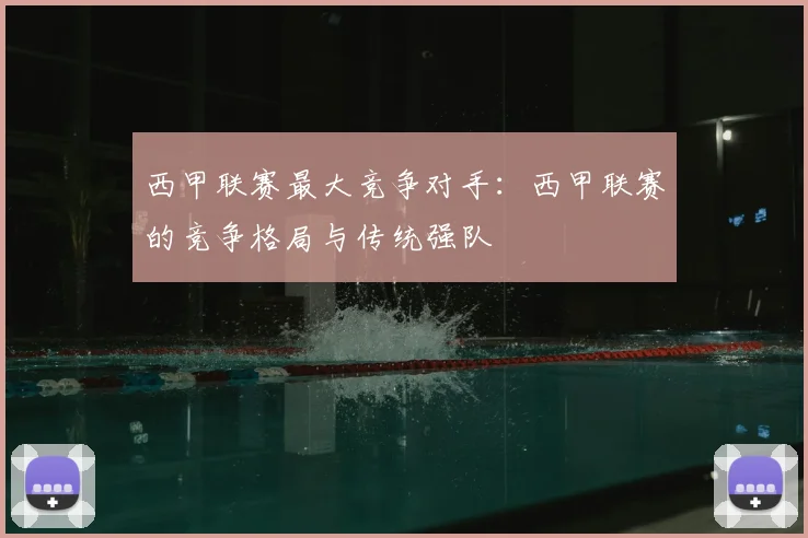 西甲联赛最大竞争对手：西甲联赛的竞争格局与传统强队