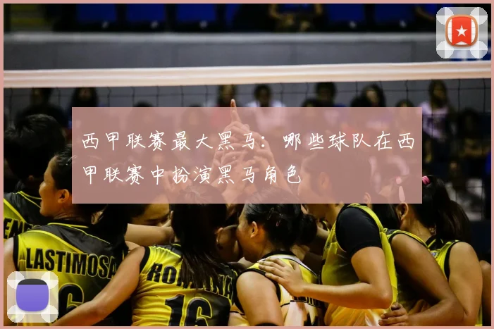 西甲联赛最大黑马:哪些球队在西甲联赛中扮演黑马角色