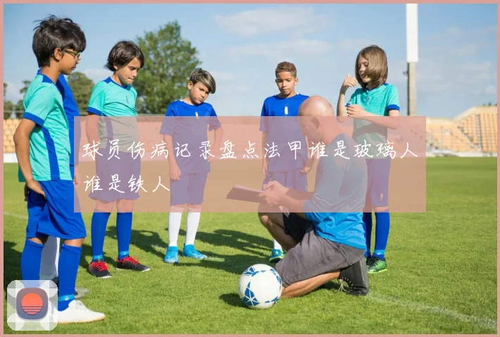 球员伤病记录盘点法甲谁是玻璃人谁是铁人