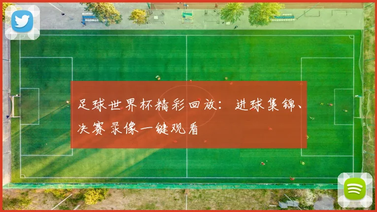 足球世界杯精彩回放:进球集锦、决赛录像一键观看