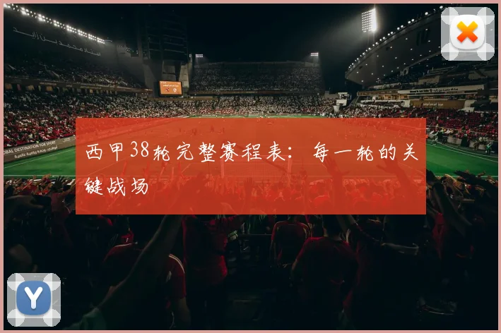 西甲38轮完整赛程表：每一轮的关键战场